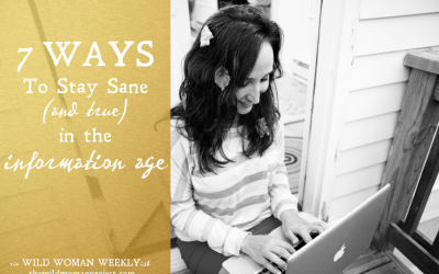 7 Ways to Stay Sane (& True) in the Information Age
