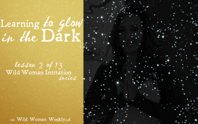 Learning to Glow in the Dark {Wild Woman Initiation Series: Lesson 2}