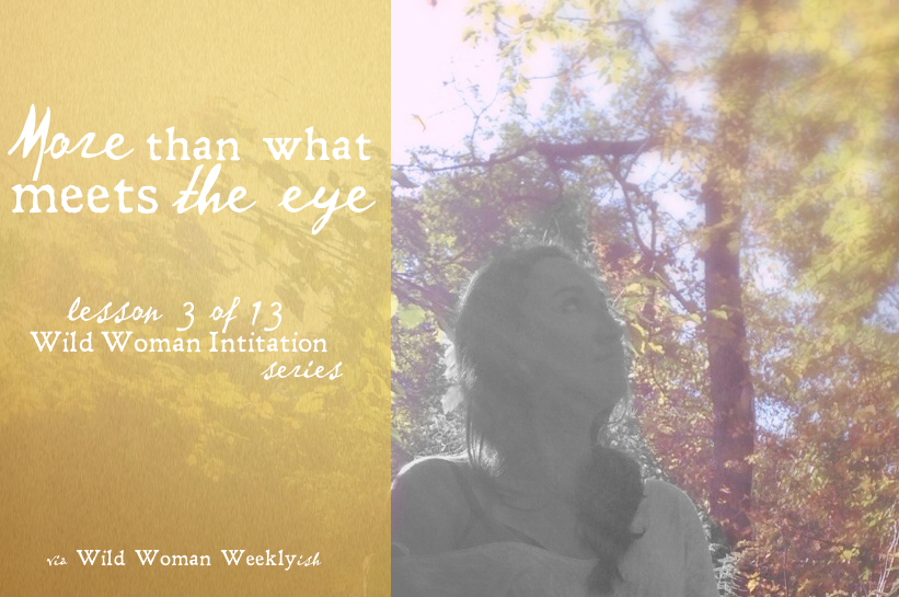More Than What Meets the Eye {Wild Woman Initiation Series: Lesson 3}