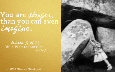 YOU ARE STRONGER THAN YOU CAN IMAGINE {Wild Woman Initiation Series: Lesson 5}