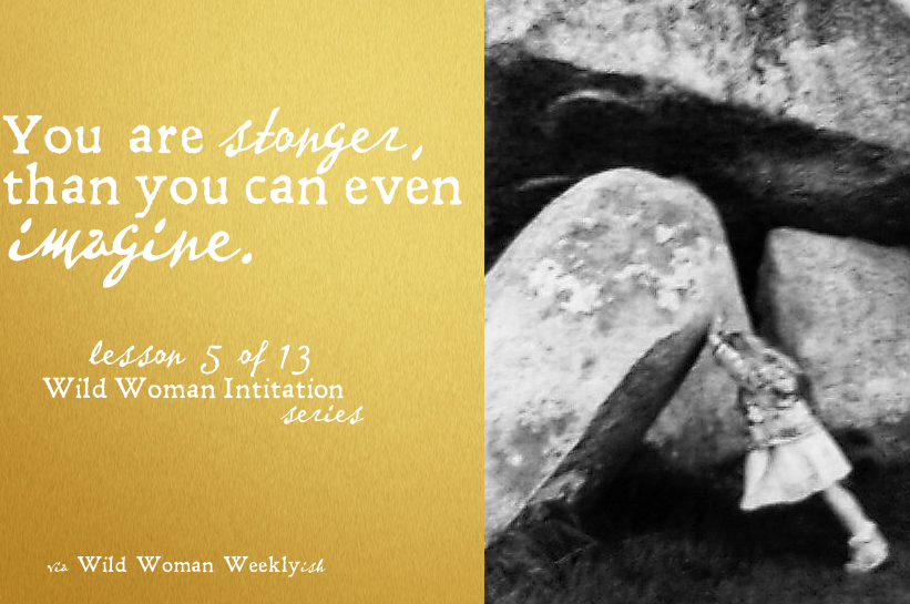 YOU ARE STRONGER THAN YOU CAN IMAGINE {Wild Woman Initiation Series: Lesson 5}