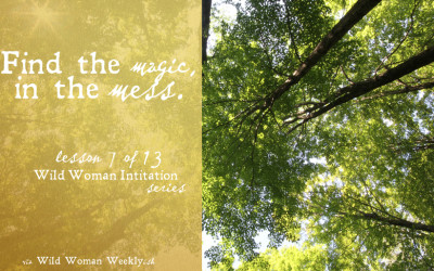 FIND THE MAGIC IN THE MESS {Wild Woman Initiation Series: Lesson 7}
