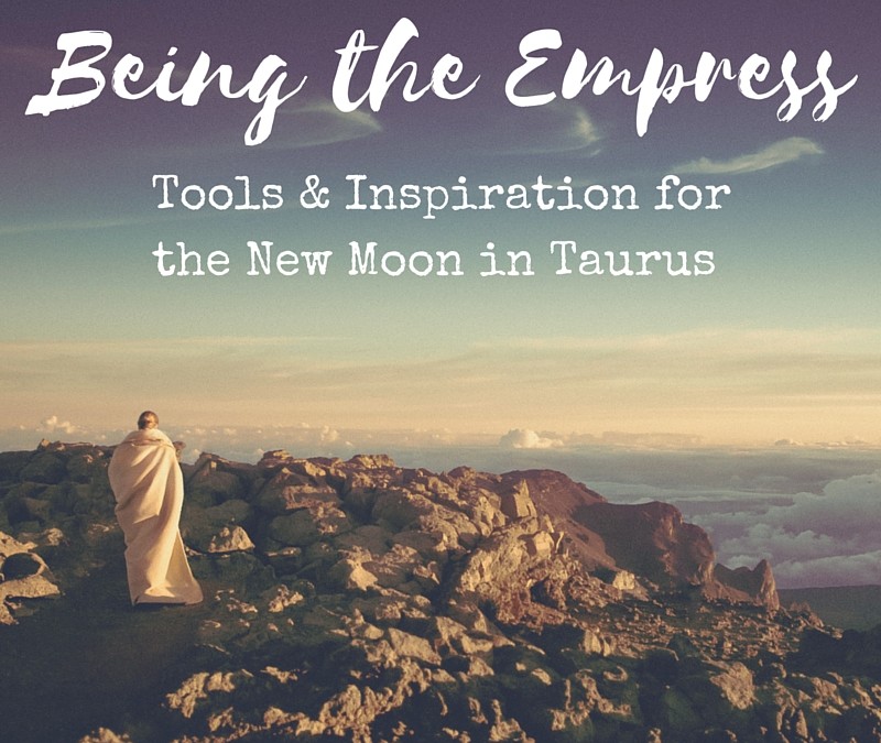 Being the Empress: Tools & Inspiration for the New Moon in Taurus