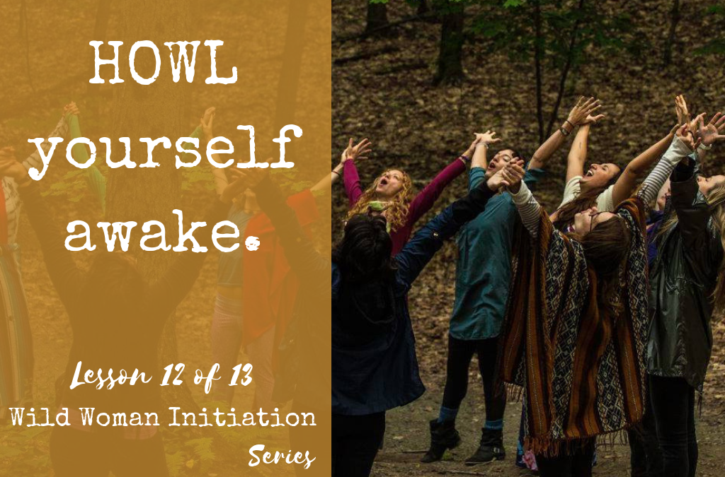 HOWL yourself awake. {Wild Woman Initiation Series: Lesson 12}