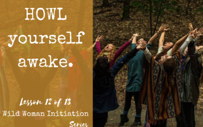 HOWL yourself awake. {Wild Woman Initiation Series: Lesson 12}