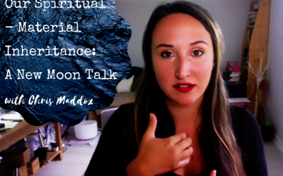 Our Spiritual – Material Inheritance: A New Moon Talk ~ Chris Maddox