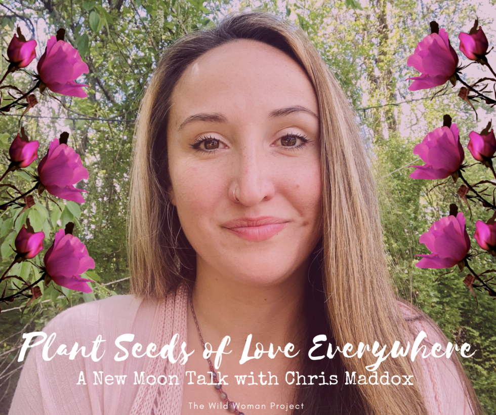 Plant Seeds Of Love Everywhere A New Moon Talk With Chris Maddox The