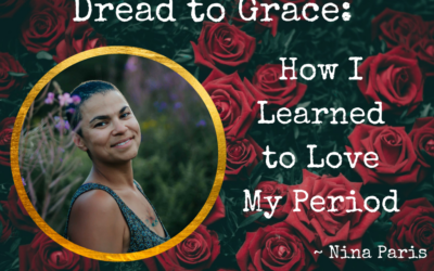 Dread to Grace: How I Learned to Love My Period ~ Nina Paris