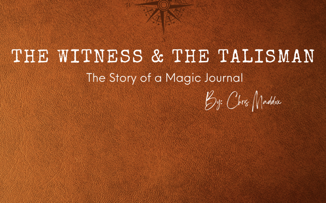 The Witness & the Talisman: The Story of a Magic Journal ~ Chris Maddox