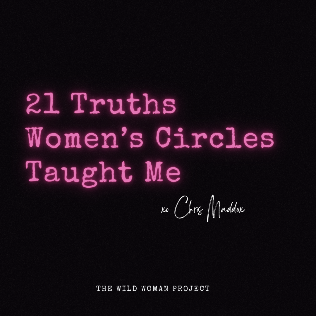 21 Truths Women’s Circles Taught Me ~ Chris Maddox - The Wild Woman ...